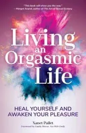Living an Orgasmic Life: Heal Yourself and Awaken Your Pleasure