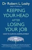 Keeping Your Head After Losing Your Job: How to Survive Unemployment. by Robert L. Leahy