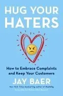 Hug Your Haters: How to Embrace Complaints and Keep Your Customers