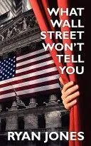 What Wall Street Won't Tell You: A Guide to Personal Finance and Investing