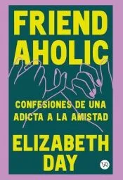 Friendaholic: Confesiones de una adicta a la amistad