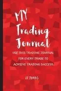 My Trading Journal: Use This Trading Journal for Every Trade to Achieve Trading Success