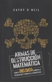 ARMAS DE DESTRUCCIÓN MATEMÁTICA: CÓMO EL BIG DATA AUMENTA LA DESIGUALDAD Y AMENAZA LA DEMOCRACIA