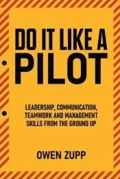 Do It Like a Pilot. Leadership, Communication, Teamwork and Management Skills from the Ground Up