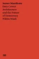 Niklas Maak: Servermanifest: Architecture of the Data Center and the Future of Democracy