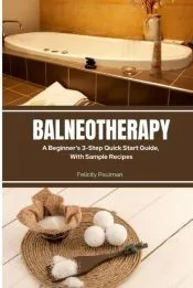Balneotherapy: A Beginner's 3-Step Quick Start Guide, With Sample Recipes
