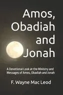 Amos, Obadiah and Jonah: A Devotional Look at the Ministry and Messages of Amos, Obadiah and Jonah