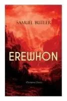 EREWHON (Dystopian Classic): The Masterpiece that Inspired Orwell's 1984 by Predicting the Takeover of Humanity by AI Machines