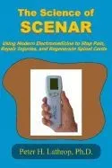 The Science of Scenar: Self Controlled Energic Neuroadaptive Regulator: Using Modern Electromedicine to Stop Pain, Repair Injuries, and Regen