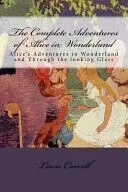 The Complete Adventures of Alice in Wonderland: Alice's Adventures in Wonderland and Through the Looking Glass