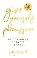 Give Yourself Permission: Be Confident. Be Happy. Be You