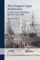 The Glasgow Sugar Aristocracy: Scotland and Caribbean Slavery, 1775-1838
