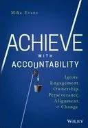 Achieve with Accountability: Ignite Engagement, Ownership, Perseverance, Alignment, and Change