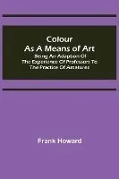 Colour as a Means of Art; Being an Adaption of the Experience of Professors to the Practice of Amatures