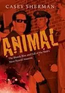 Animal: The Bloody Rise and Fall of the Mob's Most Feared Assassin
