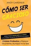 Cómo ser gracioso: Cómo puede hacer reír a la gente utilizando técnicas secretas de humor, chistes probados y parecer ocurrente, aunque n
