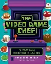 The Video Game Chef: 76 Iconic Foods from Pac-Man to Elden Ring