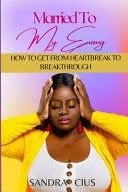 Married To My Enemy: How To Get From Heartbreak to Breakthrough