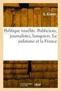 Politique israélite. Politiciens, journalistes, banquiers. Le judaïsme et la France