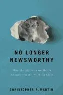 No Longer Newsworthy: How the Mainstream Media Abandoned the Working Class