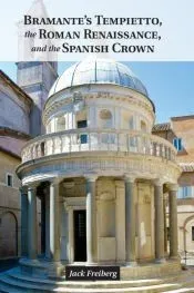 Bramante’s Tempietto, the Roman Renaissance, and the Spanish Crown