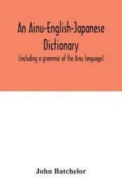 An Ainu-English-Japanese dictionary (including a grammar of the Ainu language)