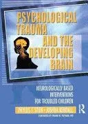 Psychological Trauma and the Developing Brain: Neurologically Based Interventions for Troubled Children
