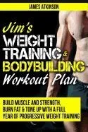 Jim's Weight Training & Bodybuilding Workout Plan: Build Muscle and Strength, Burn Fat & Tone Up with a Full Year of Progressive Weight Training Worko