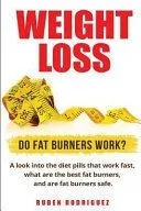 Weight Loss: Do Fat Burners Work?: A Look Into the Diet Pills That Work Fast, What Are the Best Fat Burners, and Are Fat Burners Sa
