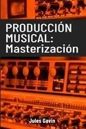 Producción musical: La Masterización: Todo lo que necesitas saber para lograr masterizaciones profesionales