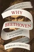 Why Beethoven : A Phenomenon In 100 Pieces