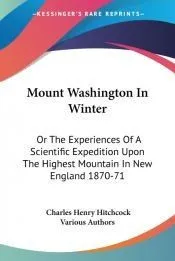 Mount Washington in Winter: Or the Experiences of a Scientific Expedition Upon the Highest Mountain in New England 1870-71