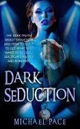 Dark Seduction: The Dark Truth about Seduction and How to Use It to Get What You Want from Love, Sex, Relationships and Romance