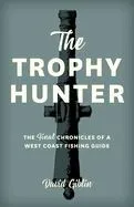 The Trophy Hunter: The Last Chronicles of a West Coast Fishing Guide