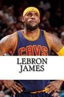Lebron James: Biography of a King