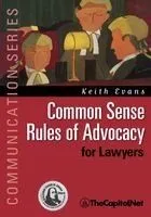 Common Sense Rules of Advocacy for Lawyers: A Practical Guide for Anyone Who Wants to Be a Better Advocate