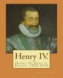 Henry IV. by: John S. C. Abbott: Henry IV, King of France, 1553-1610