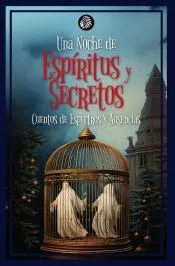 UNA NOCHE DE ESPÍRITUS Y SECRETOS: CUENTOS DE ESPECTROS Y AUSENCIAS