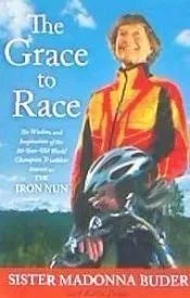 The Grace to Race: The Wisdom and Inspiration of the 80-Year-Old World Champion Triathlete Known as the Iron Nun