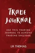 Trade Journal: Use This Trade Journal for Every Trade to Achieve Trading Success