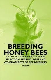 Breeding Honey Bees - A Collection of Articles on Selection, Rearing, Eggs and Other Aspects of Bee Breeding