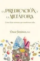 La Predicación Y La Metáfora: Cómo Crear Sermones Que Forjan Vidas