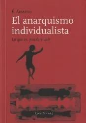 ANARQUISMO INDIVIDUALISTA ; LO QUE ES, PUEDE Y VALE ; EL