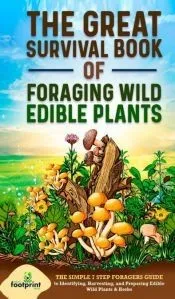 The Great Survival Book of Foraging Wild Edible Plants: The Simple 7 Step Foragers Guide to Identifying, Harvesting, and Preparing Edible Wild Plants