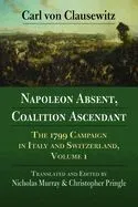 Napoleon Absent, Coalition Ascendant: The 1799 Campaign in Italy and Switzerland, Volume 1