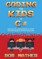Coding for Kids in C#: Made Your Kid a Coding Superstar in 1 Month with Coding Games, Activities and Puzzles (Coding for Absolute Beginners)