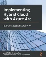Implementing Hybrid Cloud with Azure Arc: Explore the new-generation hybrid cloud and learn how to build Azure Arc-enabled solutions