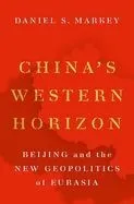 China's Western Horizon: Beijing and the New Geopolitics of Eurasia