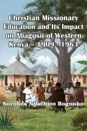 Christian Missionary Education and Its Impact on Abagusii of Western Kenya - 1909 - 1963