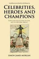Celebrities, Heroes and Champions: Popular Politicians in the Age of Reform, 1810-67